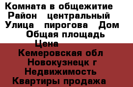 Комната в общежитие. › Район ­ центральный  › Улица ­ пирогова › Дом ­ 24 › Общая площадь ­ 15 › Цена ­ 475 000 - Кемеровская обл., Новокузнецк г. Недвижимость » Квартиры продажа   